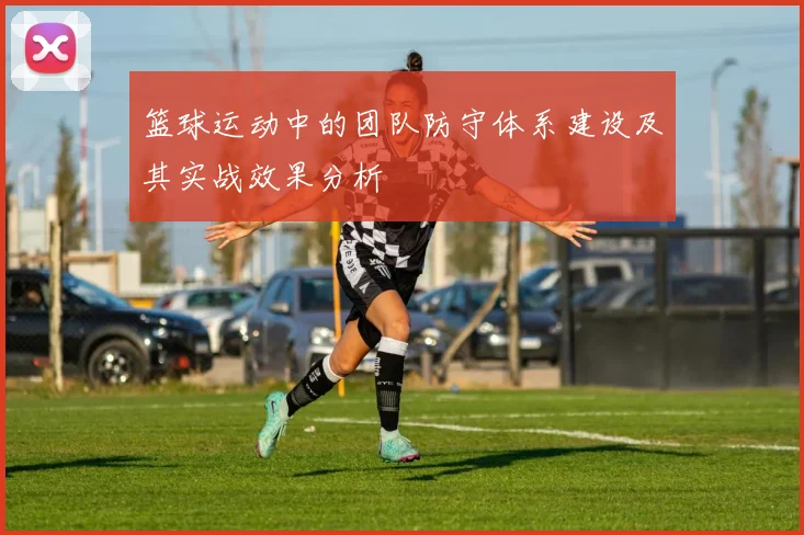 篮球运动中的团队防守体系建设及其实战效果分析