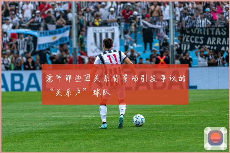 意甲那些因关系背景而引发争议的“关系户”球队