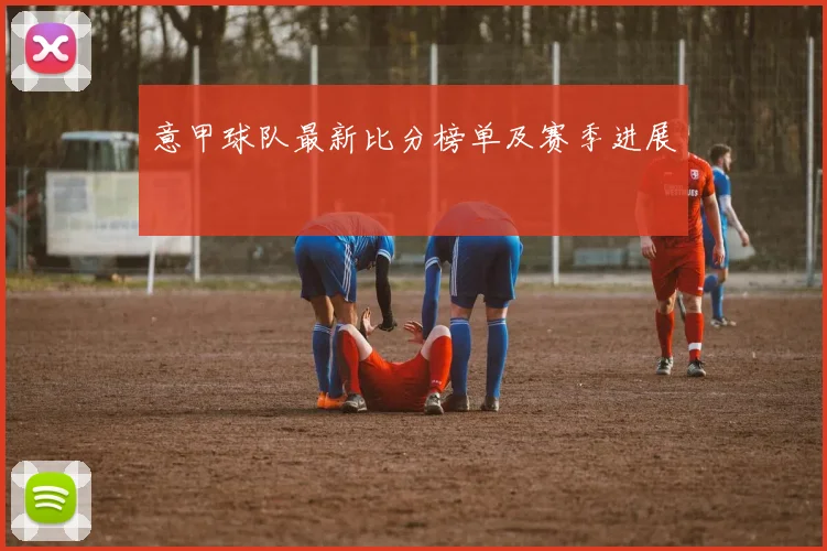意甲球队最新比分榜单及赛季进展