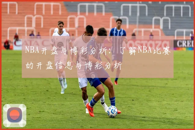 NBA开盘与博彩分析：了解NBA比赛的开盘信息与博彩分析