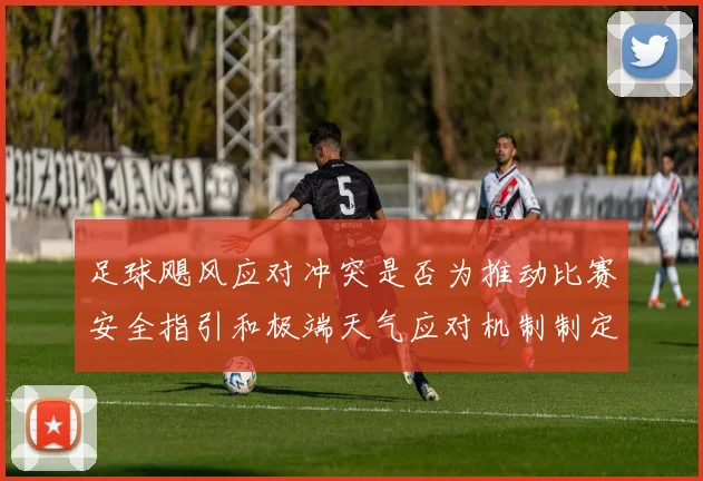 足球飓风应对冲突是否为推动比赛安全指引和极端天气应对机制制定依据