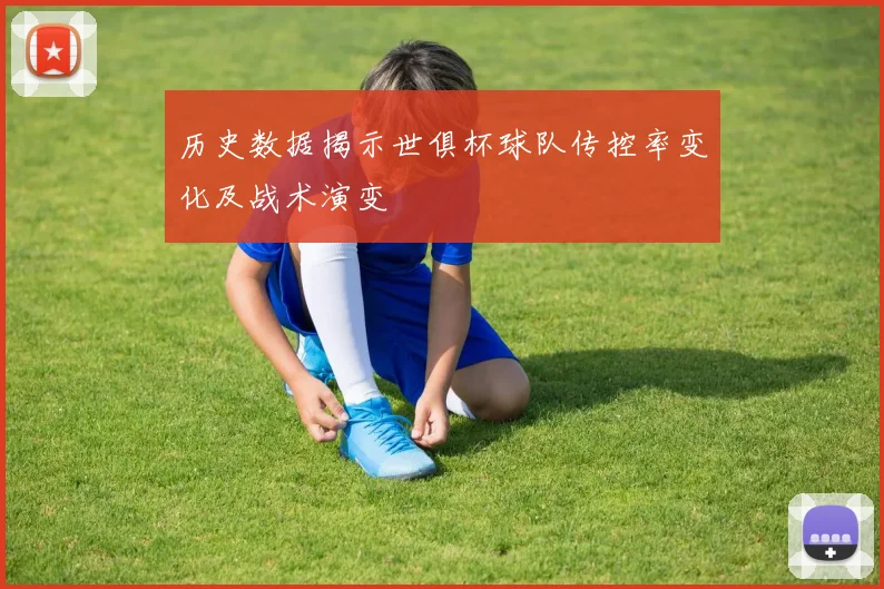 历史数据揭示世俱杯球队传控率变化及战术演变