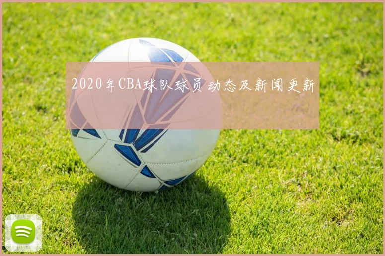 2020年CBA球队球员动态及新闻更新