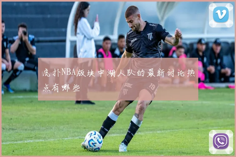 虎扑NBA版块中湖人队的最新讨论热点有哪些