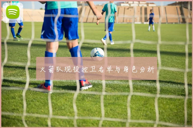 火箭队现役控卫名单与角色分析