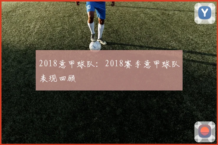 2018意甲球队：2018赛季意甲球队表现回顾