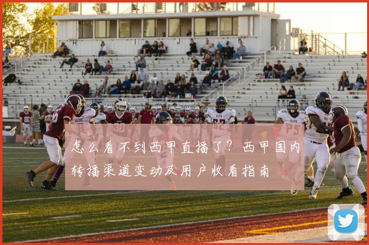 怎么看不到西甲直播了？西甲国内转播渠道变动及用户收看指南