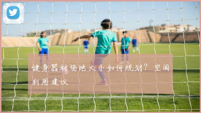 健身器材场地大小如何规划？空间利用建议
