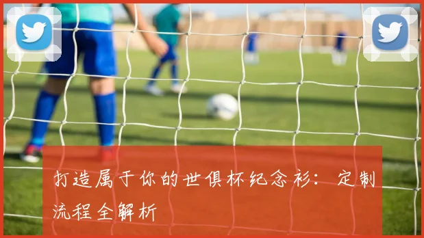 打造属于你的世俱杯纪念衫:定制流程全解析