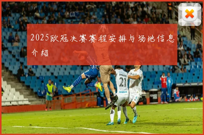 2025欧冠决赛赛程安排与场地信息介绍