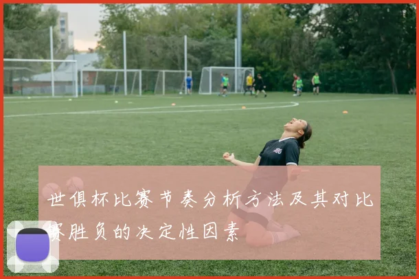 世俱杯比赛节奏分析方法及其对比赛胜负的决定性因素