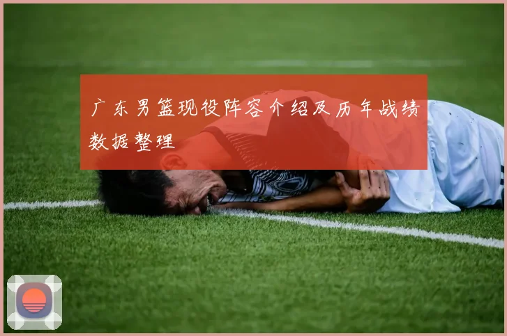 广东男篮现役阵容介绍及历年战绩数据整理